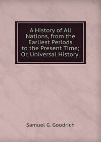 A History of All Nations, from the Earliest Periods to the Present Time; Or, Universal History .