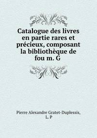 Catalogue des livres en partie rares et precieux, composant la bibliotheque de fou m. G .
