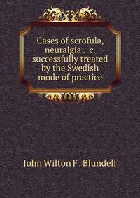 Cases of scrofula, neuralgia . &amp;c. successfully treated by the Swedish mode of practice