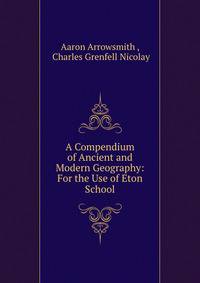 A Compendium of Ancient and Modern Geography: For the Use of Eton School