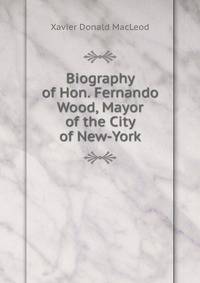 Biography of Hon. Fernando Wood, Mayor of the City of New-York