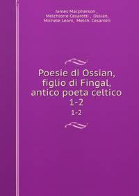 Poesie di Ossian, figlio di Fingal, antico poeta celtico. 1-2