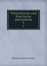 Theoretische und Practische Astronomie. 3