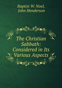 The Christian Sabbath: Considered in Its Various Aspects