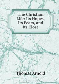 The Christian Life: Its Hopes, Its Fears, and Its Close
