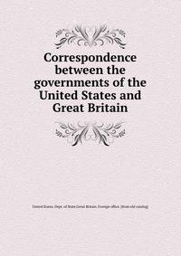 Correspondence between the governments of the United States and Great Britain
