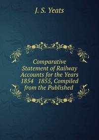 Comparative Statement of Railway Accounts for the Years 1854 &amp; 1855, Compiled from the Published .