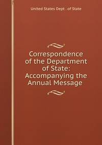 Correspondence of the Department of State: Accompanying the Annual Message .