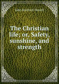 The Christian life; or, Safety, sunshine, and strength