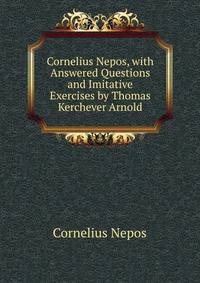 Cornelius Nepos, with Answered Questions and Imitative Exercises by Thomas Kerchever Arnold