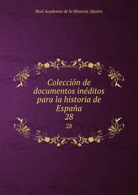 Coleccin de documentos inditos para la historia de Espaa. 28