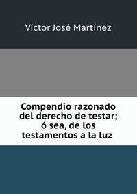 Compendio razonado del derecho de testar; o sea, de los testamentos a la luz .