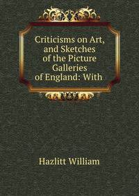 Criticisms on Art, and Sketches of the Picture Galleries of England: With .