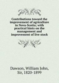 Contributions toward the improvement of agriculture in Nova-Scotia; with practical hints on the management and improvement of live stock