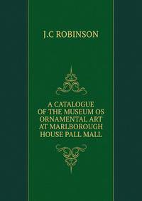A CATALOGUE OF THE MUSEUM OS ORNAMENTAL ART AT MARLBOROUGH HOUSE PALL MALL