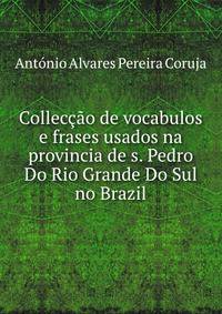 Colleccao de vocabulos e frases usados na provincia de s. Pedro Do Rio Grande Do Sul no Brazil