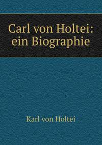 Carl von Holtei: ein Biographie