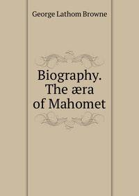 Biography. The ?ra of Mahomet