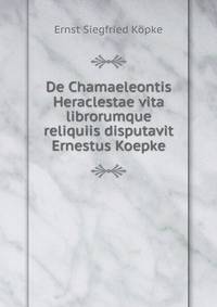 De Chamaeleontis Heraclestae vita librorumque reliquiis disputavit Ernestus Koepke