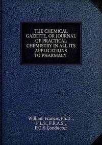 THE CHEMICAL GAZETTE, OR JOURNAL OF PRACTICAL CHEMISTRY IN ALL ITS APPLICATIONS TO PHARMACY .