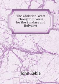 The Christian Year: Thought in Verse for the Sundays and Holydays