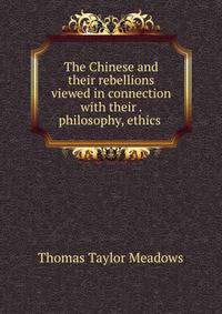 The Chinese and their rebellions viewed in connection with their . philosophy, ethics .