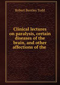 Clinical lectures on paralysis, certain diseases of the brain, and other affections of the .