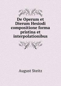 De Operum et Dierum Hesiodi compositione forma pristina et interpolationibus