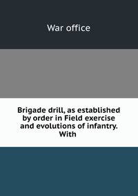 Brigade drill, as established by order in Field exercise and evolutions of infantry. With .