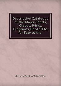 Descriptive Catalogue of the Maps, Charts, Globes, Prints, Diagrams, Books, Etc. for Sale at the .