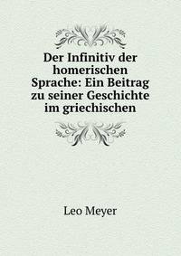 Der Infinitiv der homerischen Sprache: Ein Beitrag zu seiner Geschichte im griechischen