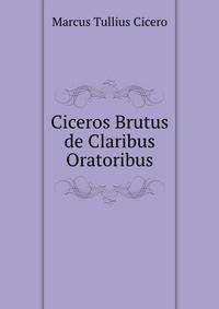 Ciceros Brutus de Claribus Oratoribus