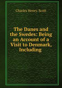 The Danes and the Swedes: Being an Account of a Visit to Denmark, Including .
