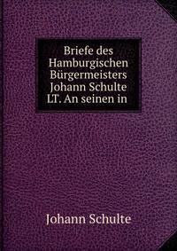 Briefe des Hamburgischen Burgermeisters Johann Schulte LT. An seinen in .