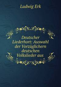 Deutscher Liederhort: Auswahl der Vorzuglichern deutschen Volkslieder aus .