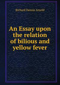 An Essay upon the relation of bilious and yellow fever