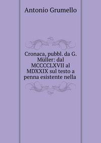 Cronaca, pubbl. da G. Muller: dal MCCCCLXVII al MDXXIX sul testo a penna esistente nella .