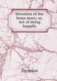 Devotion of the bona mors; or, Art of dying happily