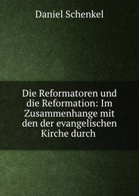 Die Reformatoren und die Reformation: Im Zusammenhange mit den der evangelischen Kirche durch .