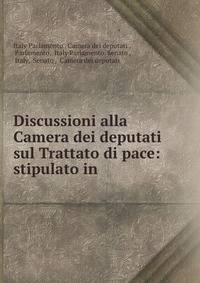 Discussioni alla Camera dei deputati sul Trattato di pace: stipulato in .