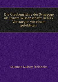 Die Glaubenslehre der Synagoge als Exacte Wissenschaft: In XXV Vortraegen vor einem gebildeten .