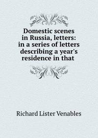 Domestic scenes in Russia, letters: in a series of letters describing a year's residence in that .