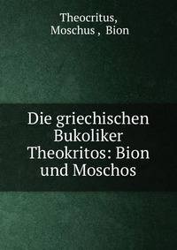 Die griechischen Bukoliker Theokritos: Bion und Moschos