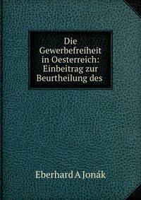 Die Gewerbefreiheit in Oesterreich: Einbeitrag zur Beurtheilung des .