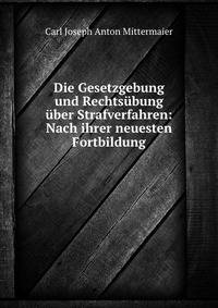 Die Gesetzgebung und Rechts?bung ?ber Strafverfahren: Nach ihrer neuesten Fortbildung