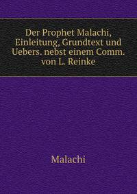 Der Prophet Malachi, Einleitung, Grundtext und Uebers. nebst einem Comm. von L. Reinke