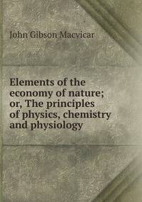 Elements of the economy of nature; or, The principles of physics, chemistry and physiology