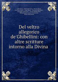Del veltro allegorico de'Ghibellini: con altre scritture intorno alla Divina .