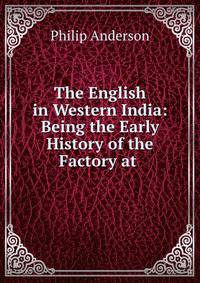 The English in Western India: Being the Early History of the Factory at .