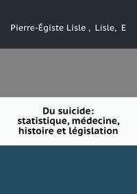 Du suicide: statistique, medecine, histoire et legislation